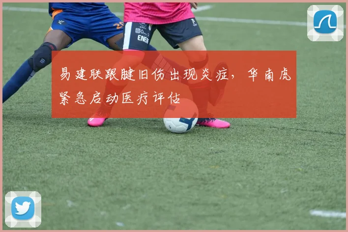 易建联跟腱旧伤出现炎症，华南虎紧急启动医疗评估
