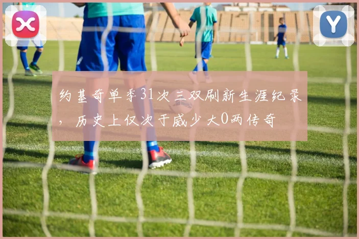 约基奇单季31次三双刷新生涯纪录，历史上仅次于威少大O两传奇